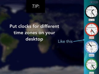 TIP: 
Put clocks for different 
time zones on your 
desktop Like this 
 