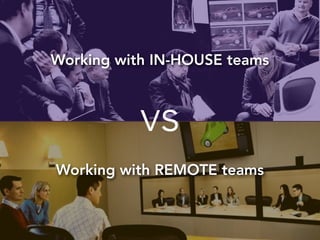 Working with IN-HOUSE teams 
vs 
Working with REMOTE teams 
 