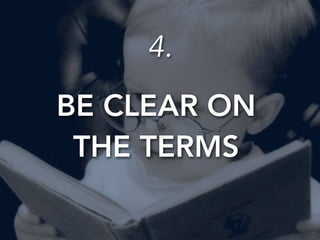 4. 
BE CLEAR ON 
THE TERMS 
 