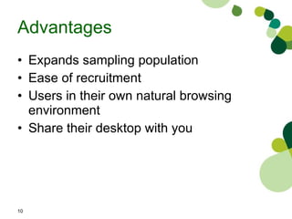 Advantages Expands sampling population Ease of recruitment Users in their own natural browsing environment Share their desktop with you 
