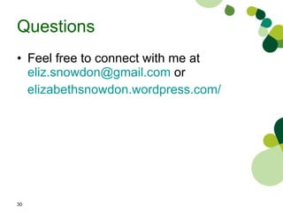 Questions Feel free to connect with me at  [email_address]  or elizabethsnowdon.wordpress.com/ 