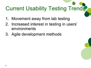 Current Usability Testing Trends Movement away from lab testing Increased interest in testing in users’ environments Agile development methods 