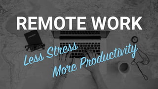 REMOTE WORK
Less Stress
More Productivity
 