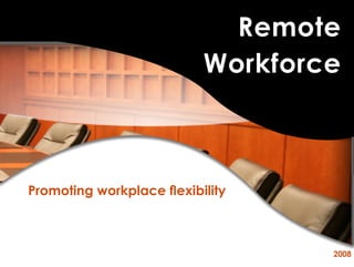 Remote
                           Workforce



Promoting workplace flexibility



                                   2008
 