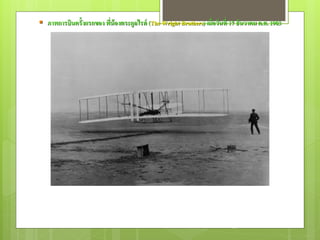  ภาพการบินครั้งแรกของ พีน้องตระกูลไรท์ (The Wright Brothers) เมื่อวันที่ 17 ธันวาคม ค.ศ. 1903
                         ่




                                                                           30
 