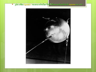  รู ปดาวเทียม Sputnik-1 ของสหภาพโซเวียต ซึ่งขึนไปโคจรรอบโลกเมื่อวันที่ 4 ตุลาคม ค.ศ. 1957
                                               ้ 33
 