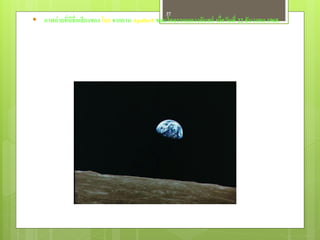 37
 ภาพถ่ ายที่มีชื่อเสี ยงของ โลก จากยาน Apollo-8 ขณะโคจรรอบดวงจันทร์ เมื่อวันที่ 22 ธันวาคม 1968
 