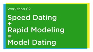 Workshop 02

Speed Dating
+
Rapid Modeling
=
Model Dating
 