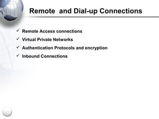 Remote and Dial-up Connections
 Remote Access connections
 Virtual Private Networks
 Authentication Protocols and encryption
 Inbound Connections
 