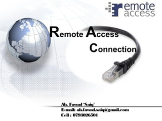 Remote Access
Connection
Ah. Fawad ‘Saiq’
E-mail: ah.fawad.saiq@gmail.com
Cell : 0793026501
 