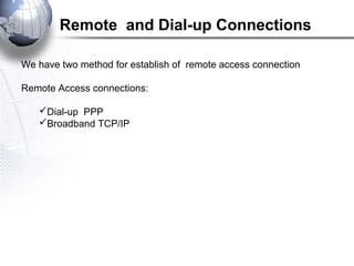 We have two method for establish of remote access connection
Remote Access connections:
Dial-up PPP
Broadband TCP/IP
Remote and Dial-up Connections
 