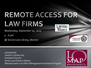Wednesday, September 25, 2013
4 - 6 pm
@ Social Law Library, Boston
presented by
Jared D. Correia, Esq.
Assistant Director
Senior Law Practice Advisor
Massachusetts Law Office Management Assistance Program
 