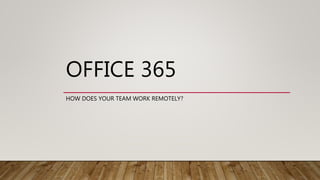 OFFICE 365
HOW DOES YOUR TEAM WORK REMOTELY?
 