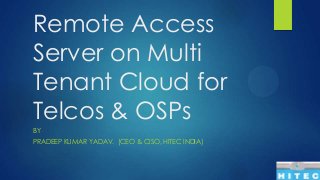Remote Access
Server on Multi
Tenant Cloud for
Telcos & OSPs
BY
PRADEEP KUMAR YADAV. (CEO & CISO, HITEC INDIA)

 