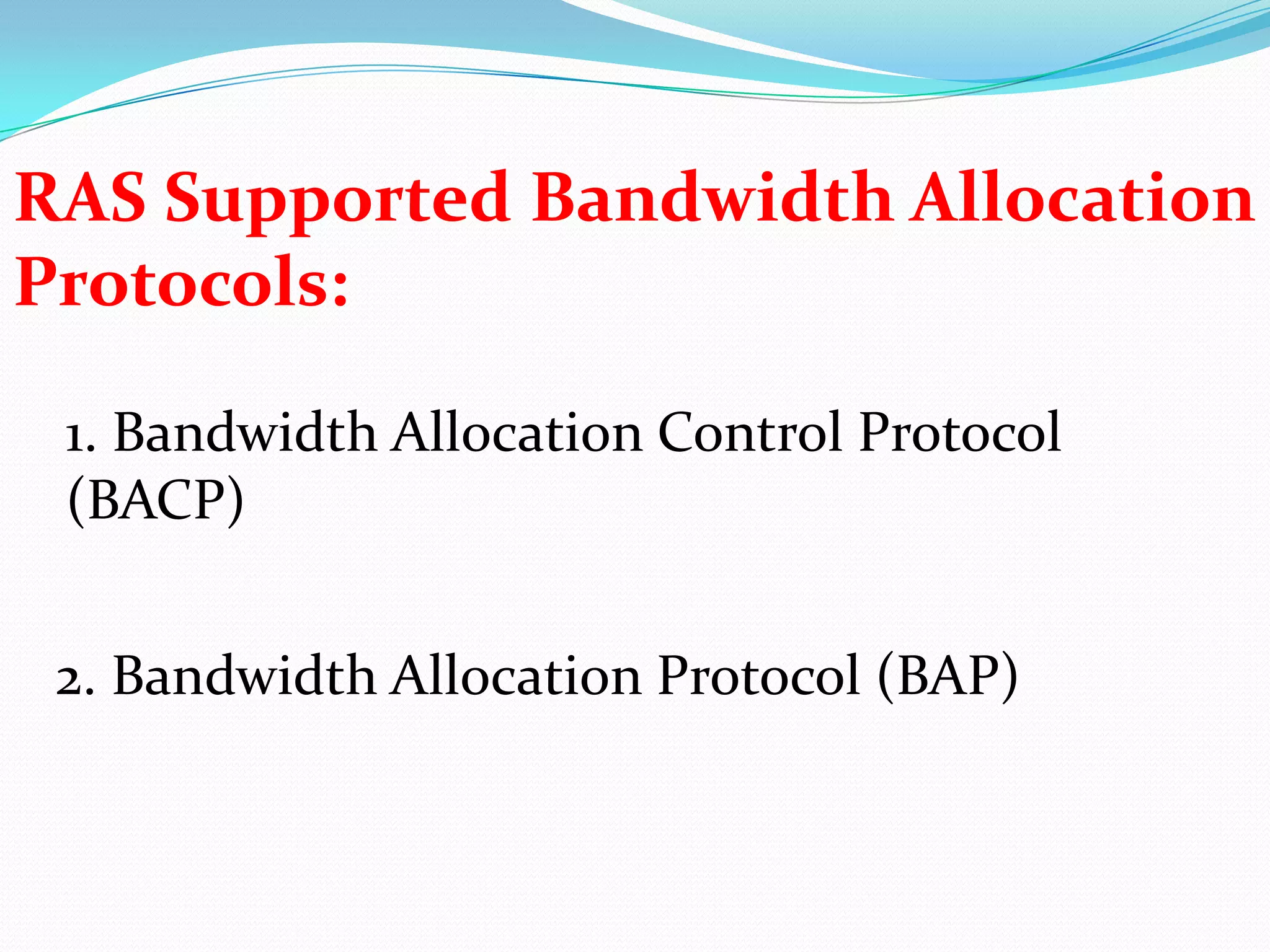 RAS Supported Bandwidth Allocation Protocols:1. Bandwidth Allocation Control Protocol (BACP)2. Bandwidth Allocation Protocol (BAP)