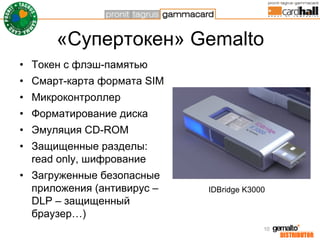 «Супертокен» Gemalto
• Токен с флэш-памятью
• Смарт-карта формата SIM
• Микроконтроллер
• Форматирование диска
• Эмуляция ...