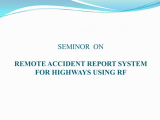 SEMINOR ON

REMOTE ACCIDENT REPORT SYSTEM
    FOR HIGHWAYS USING RF
 