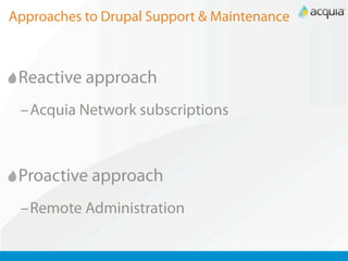 Approaches to Drupal Support & Maintenance



 Reactive approach
 –Acquia Network subscriptions



 Proactive approach
 –Remote Administration
 