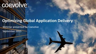 Optimizing Global Application Delivery
Webinar presented by Coevolve
September 2015
 