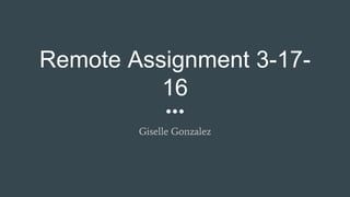 Remote Assignment 3-17-
16
Giselle Gonzalez
 
