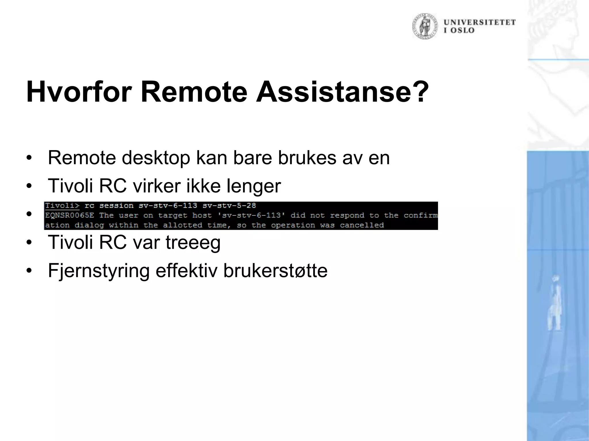 Hvorfor Remote Assistanse?Remote desktop kan bare brukes av enTivoli RC virker ikke lengerVista innførte sesjons-isoleringTivoli RC var treeegFjernstyring effektiv brukerstøtte