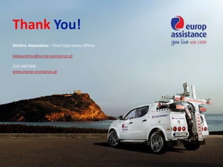Thank You!
Dimitris Alexandrou – Chief Operations Officer
dalexandrou@europ-assistance.gr
210-3497000
www.europ-assistance.gr
 