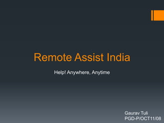 Remote Assist India
    Help! Anywhere, Anytime




                              Gaurav Tuli
                              PGD-P/OCT11/08
 