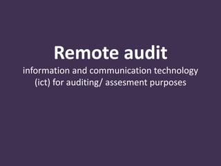 Remote audit
information and communication technology
(ict) for auditing/ assesment purposes
 