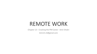 REMOTE WORK
Chapter 13 – Cracking the PM Career - Amir Shokri
Amirsh.nll@gmail.com
 