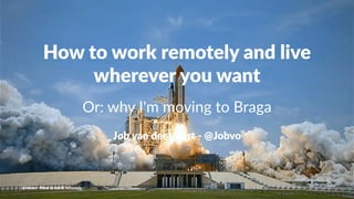 How to work remotely and live
wherever you want
Or: why I'm moving to Braga
Job van der Voort - @Jobvo
@Jobvo - How to work remotely
 