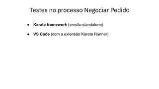 Testes no processo Negociar Pedido
● Karate framework (versão standalone)
● VS Code (com a extensão Karate Runner)
 
