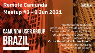 Remote Camunda
Meetup #3 - 8 Jun 2021
Automatizando testes de
processos e regras de negócio no
Camunda Run Community Editi...
