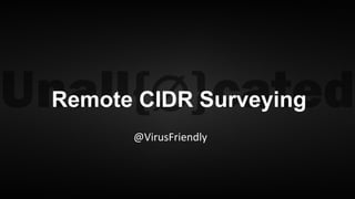 @VirusFriendly
Remote CIDR Surveying
 