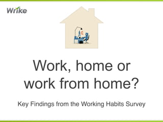 Work, home or
  work from home?
Key Findings from the Working Habits Survey!
 