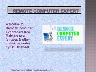 Welcome to
RemoteComputer
Expert.com free
Malware scan
(viruses & other
malicious code)
by Bit Defender.
http://www.remotecomputerexpert.com/
 