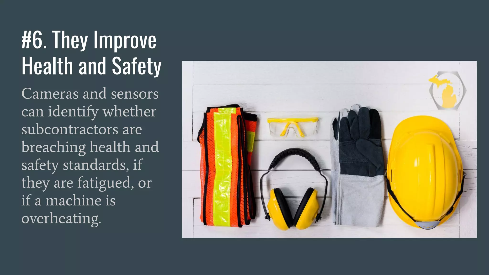 #6. They Improve
Health and Safety
Cameras and sensors
can identify whether
subcontractors are
breaching health and
safety standards, if
they are fatigued, or
if a machine is
overheating.
 