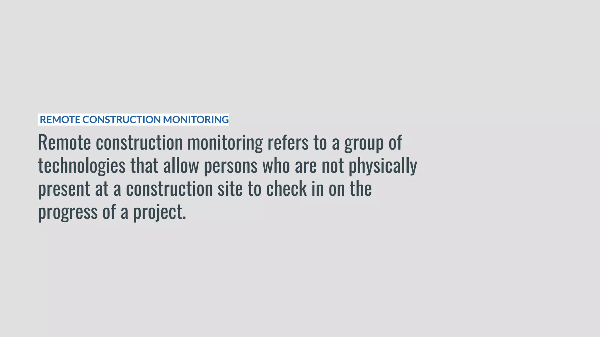 REMOTE CONSTRUCTION MONITORING
Remote construction monitoring refers to a group of
technologies that allow persons who are not physically
present at a construction site to check in on the
progress of a project.
 