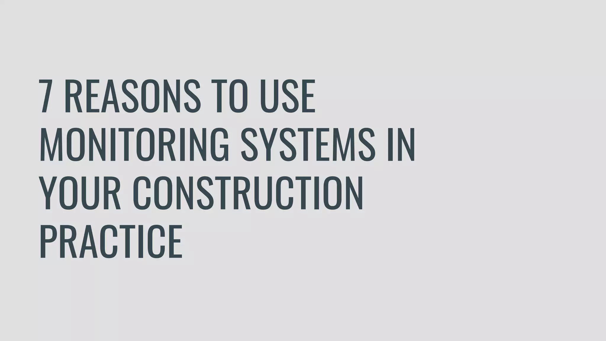 7 REASONS TO USE
MONITORING SYSTEMS IN
YOUR CONSTRUCTION
PRACTICE
 