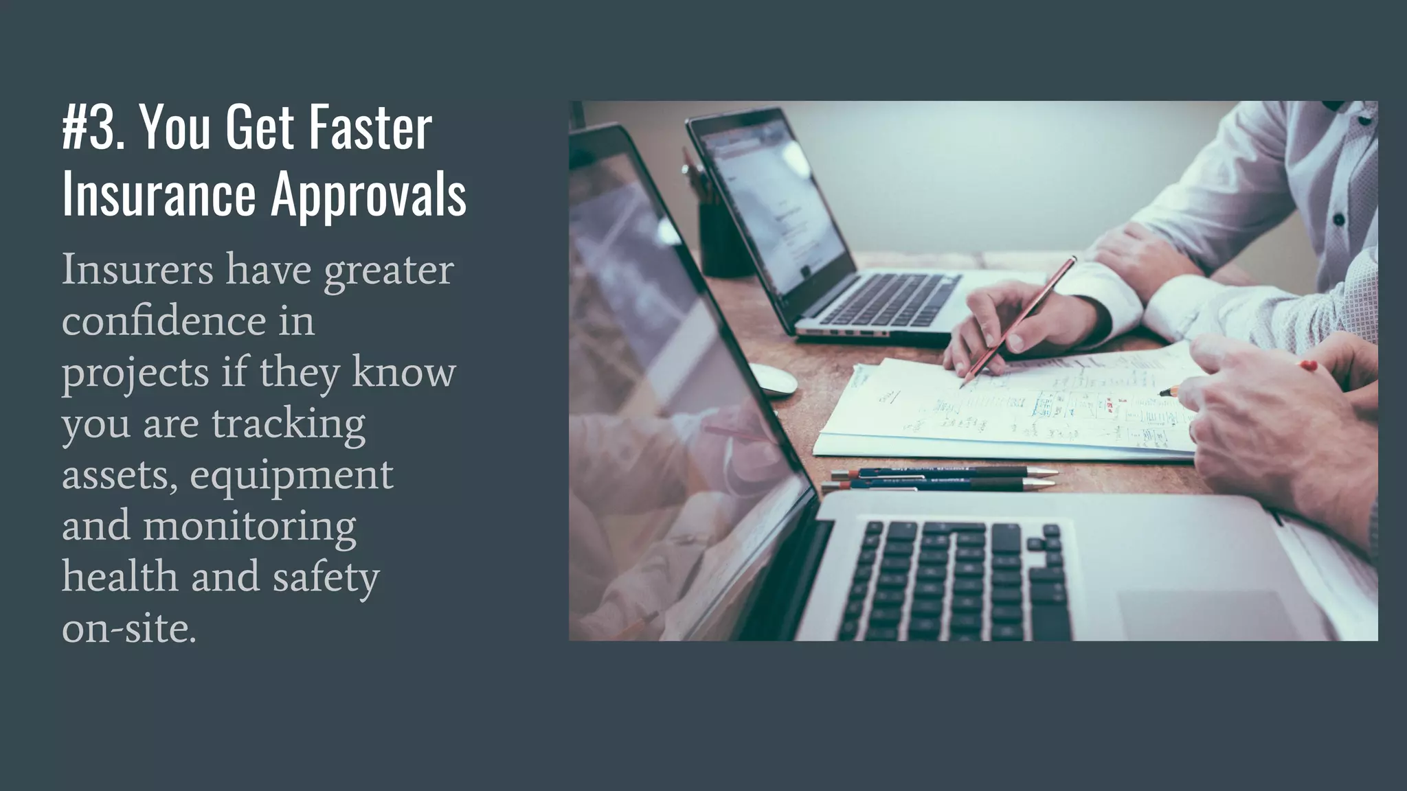 #3. You Get Faster
Insurance Approvals
Insurers have greater
conﬁdence in
projects if they know
you are tracking
assets, equipment
and monitoring
health and safety
on-site.
 