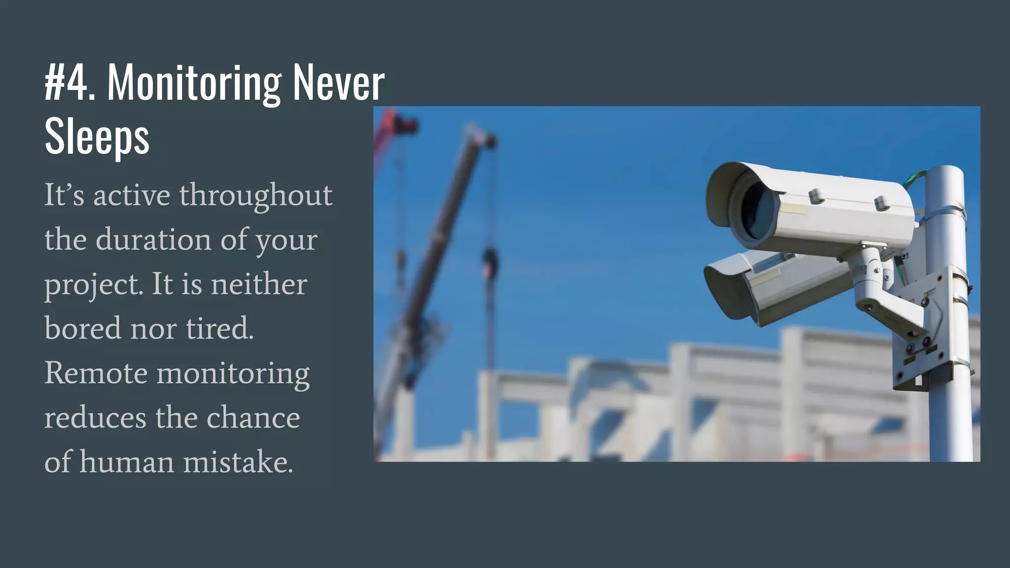 #4. Monitoring Never
Sleeps
It’s active throughout
the duration of your
project. It is neither
bored nor tired.
Remote monitoring
reduces the chance
of human mistake.
 