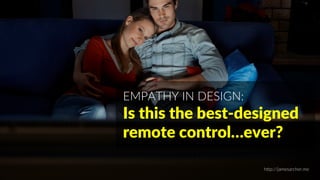 EMPATHY IN DESIGN:
Is this the best-designed
remote control…ever?
http://jamesarcher.me
 