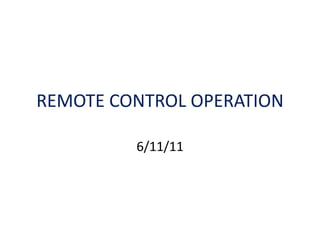 REMOTE CONTROL OPERATION 6/11/11 