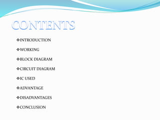 INTRODUCTION
WORKING
BLOCK DIAGRAM
CIRCUIT DIAGRAM
IC USED
ADVANTAGE
DISADVANTAGES
CONCLUSION
 