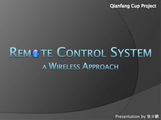 Qianfang Cup Project Rem   te Control SystemaWIRELESS approach  Presentation by 张少鹏 