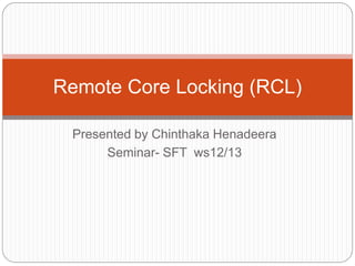 Presented by Chinthaka Henadeera
Seminar- SFT ws12/13
Remote Core Locking (RCL)
 