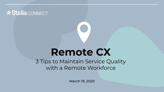 ©2020 Stella Connect. Proprietary & Conﬁdential.
Remote CX
3 Tips to Maintain Service Quality
with a Remote Workforce
March 19, 2020
 
