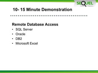 10- 15 Minute Demonstration
Remote Database Access
• SQL Server
• Oracle
• DB2
• Microsoft Excel
 