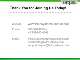 Thank You for Joining Us Today!
Website: www.helpsystems.com/sequel
Phone: 800-328-1000 or
+1 952-933-0609
Email: mike.stegeman@helpsystems.com
heath.kath@helpsystems.com
support.sequel@helpsystems.com
 