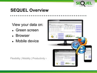 SEQUEL Overview
View your data on:
 Green screen
 Browser
 Mobile device
Flexibility | Mobility | Productivity ›
 