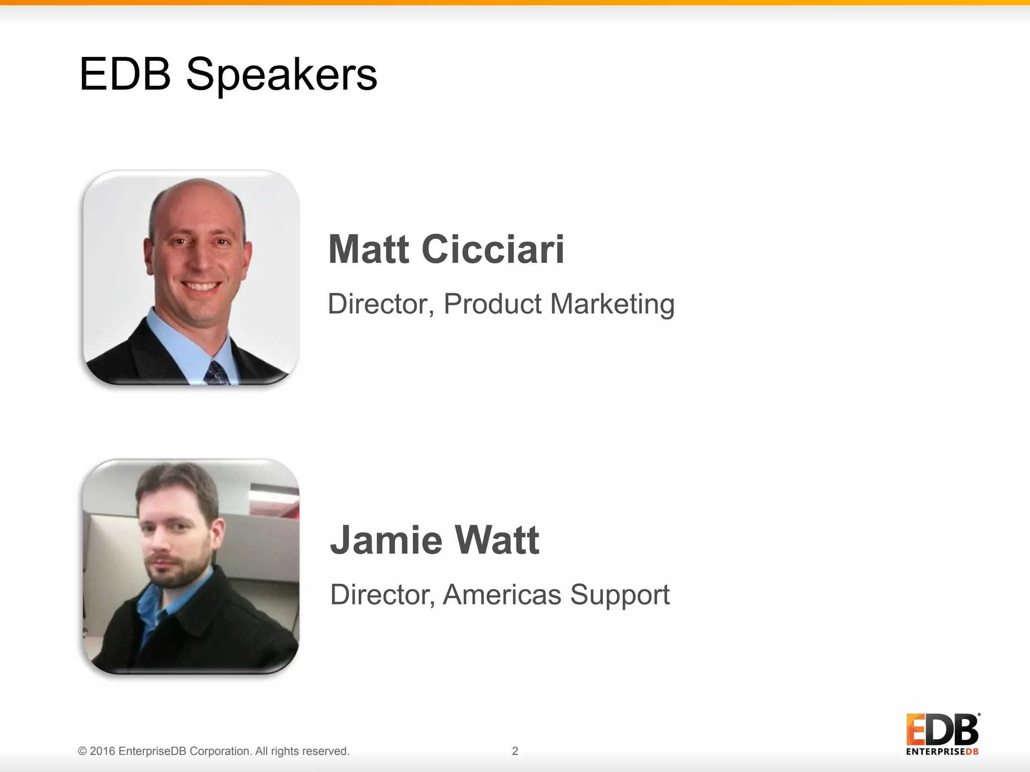 © 2016 EnterpriseDB Corporation. All rights reserved. 2
Matt Cicciari
Director, Product Marketing
EDB Speakers
Jamie Watt
Director, Americas Support
 